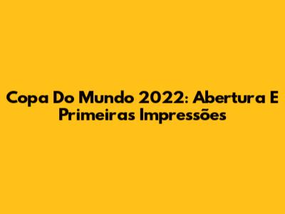 Copa Do Mundo 2022: Abertura E Primeiras Impressões