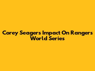 Corey Seager's Impact On Rangers' World Series