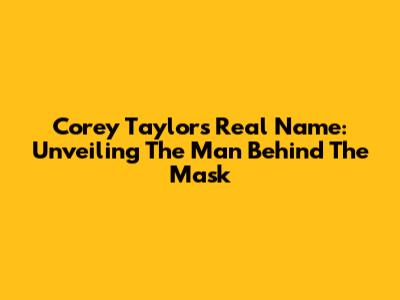 Corey Taylor's Real Name: Unveiling The Man Behind The Mask
