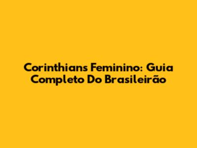 Corinthians Feminino: Guia Completo Do Brasileirão