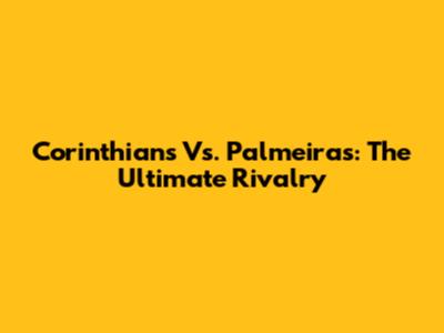 Corinthians Vs. Palmeiras: The Ultimate Rivalry