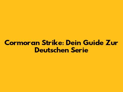 Cormoran Strike: Dein Guide Zur Deutschen Serie