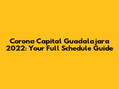 Corona Capital Guadalajara 2022: Your Full Schedule Guide