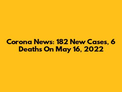 Corona News: 182 New Cases, 6 Deaths On May 16, 2022