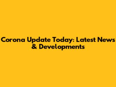 Corona Update Today: Latest News & Developments