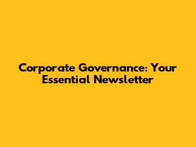 Corporate Governance: Your Essential Newsletter