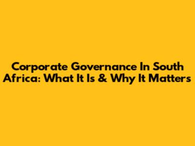 Corporate Governance In South Africa: What It Is & Why It Matters
