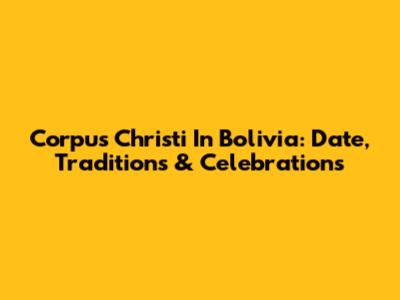 Corpus Christi In Bolivia: Date, Traditions & Celebrations