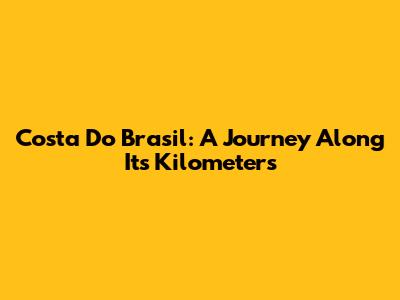 Costa Do Brasil: A Journey Along Its Kilometers