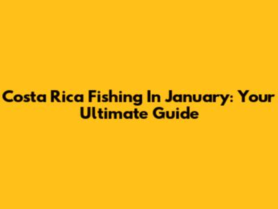 Costa Rica Fishing In January: Your Ultimate Guide