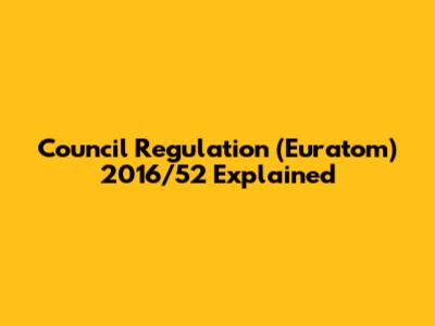 Council Regulation (Euratom) 2016/52 Explained