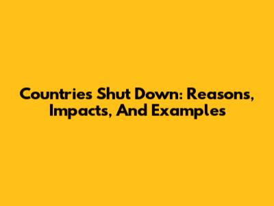 Countries Shut Down: Reasons, Impacts, And Examples