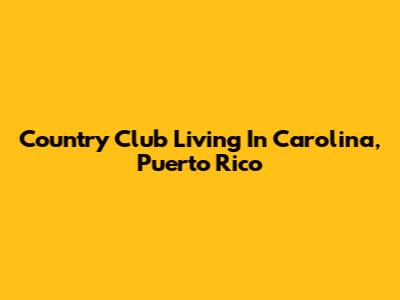 Country Club Living In Carolina, Puerto Rico