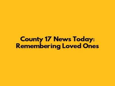 County 17 News Today: Remembering Loved Ones