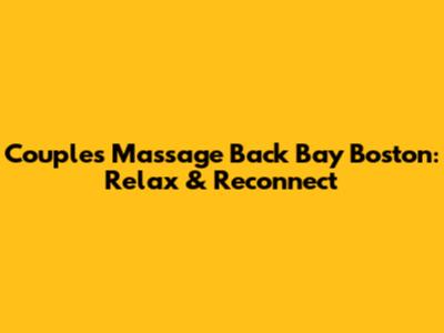 Couples Massage Back Bay Boston: Relax & Reconnect