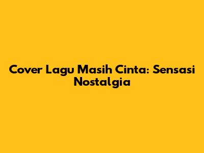 Cover Lagu "Masih Cinta": Sensasi Nostalgia