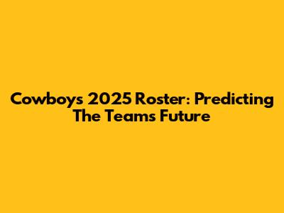 Cowboys 2025 Roster: Predicting The Team's Future