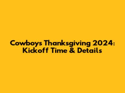 Cowboys Thanksgiving 2024: Kickoff Time & Details