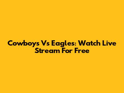 Cowboys Vs Eagles: Watch Live Stream For Free