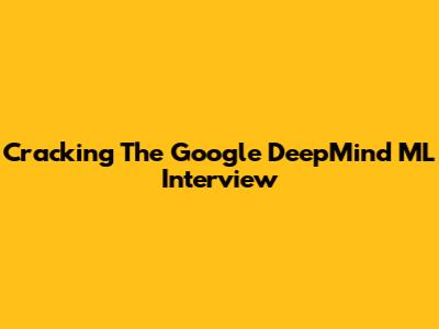 Cracking The Google DeepMind ML Interview