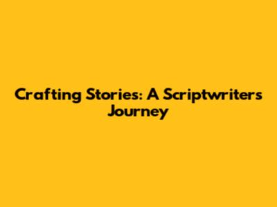 Crafting Stories: A Scriptwriter's Journey