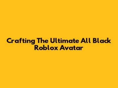 Crafting The Ultimate All Black Roblox Avatar