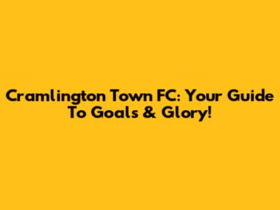 Cramlington Town FC: Your Guide To Goals & Glory!