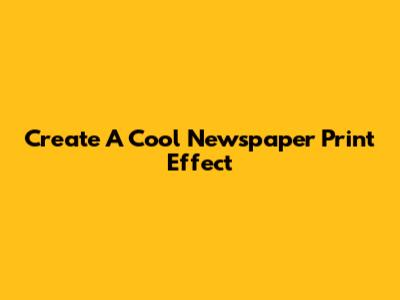 Create A Cool Newspaper Print Effect