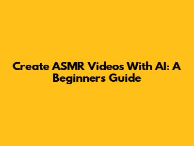 Create ASMR Videos With AI: A Beginner's Guide