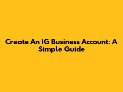 Create An IG Business Account: A Simple Guide