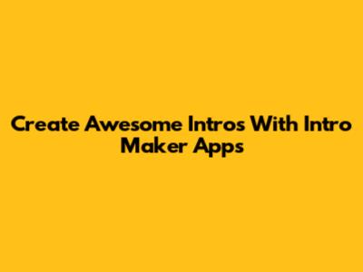 Create Awesome Intros With Intro Maker Apps