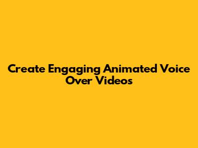 Create Engaging Animated Voice Over Videos