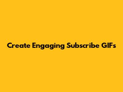 Create Engaging Subscribe GIFs