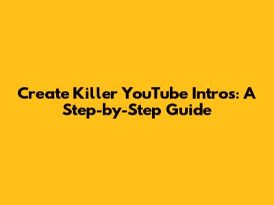 Create Killer YouTube Intros: A Step-by-Step Guide