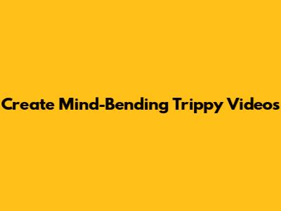 Create Mind-Bending Trippy Videos