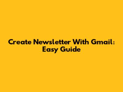 Create Newsletter With Gmail: Easy Guide