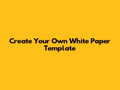 Create Your Own White Paper Template
