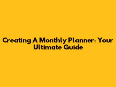 Creating A Monthly Planner: Your Ultimate Guide