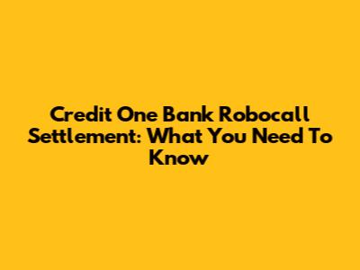 Credit One Bank Robocall Settlement: What You Need To Know