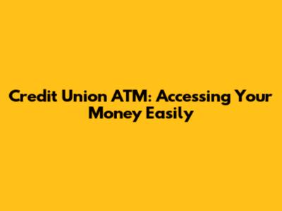 Credit Union ATM: Accessing Your Money Easily