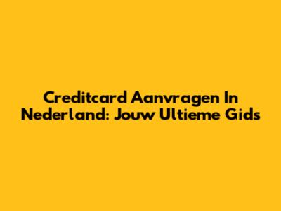Creditcard Aanvragen In Nederland: Jouw Ultieme Gids