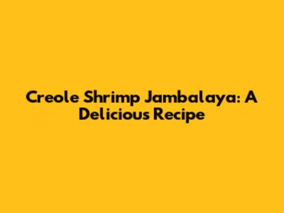 Creole Shrimp Jambalaya: A Delicious Recipe