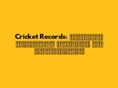 Cricket Records: शानदार क्रिकेट इतिहास के रिकॉर्ड्स