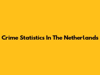 Crime Statistics In The Netherlands