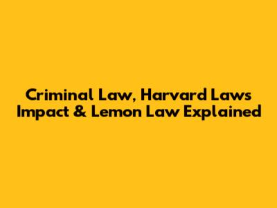 Criminal Law, Harvard Law's Impact & Lemon Law Explained