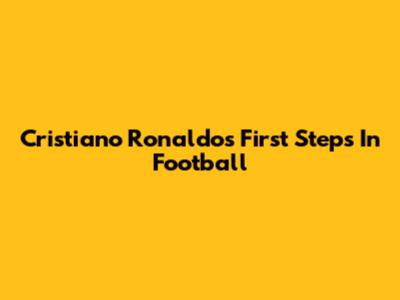 Cristiano Ronaldo's First Steps In Football