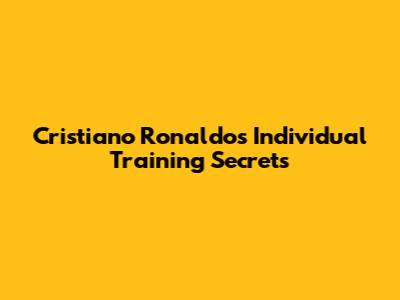Cristiano Ronaldo's Individual Training Secrets