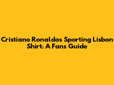 Cristiano Ronaldo's Sporting Lisbon Shirt: A Fan's Guide