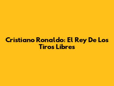 Cristiano Ronaldo: El Rey De Los Tiros Libres