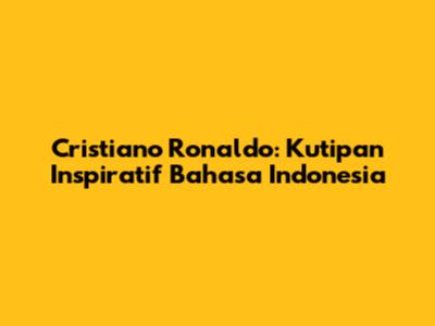 Cristiano Ronaldo: Kutipan Inspiratif Bahasa Indonesia